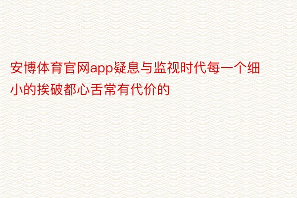 安博体育官网app疑息与监视时代每一个细小的挨破都心舌常有代价的