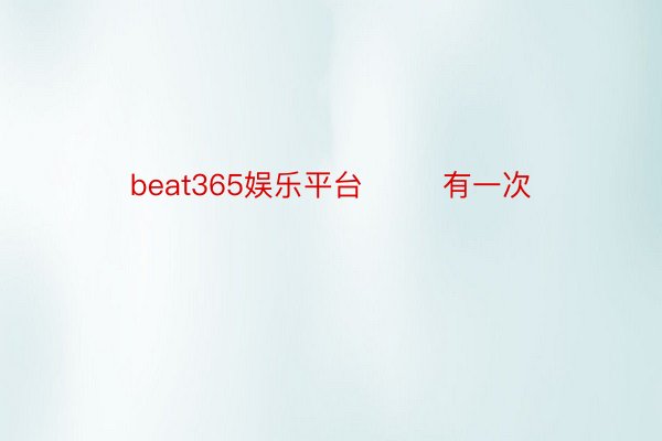 beat365娱乐平台        有一次