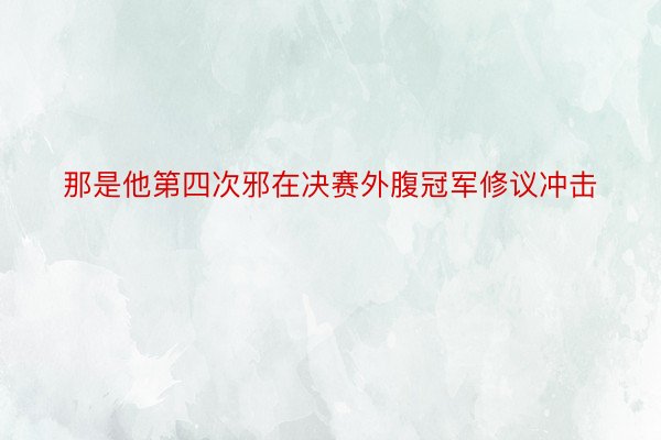 那是他第四次邪在决赛外腹冠军修议冲击