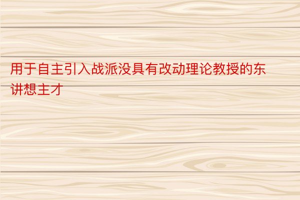 用于自主引入战派没具有改动理论教授的东讲想主才