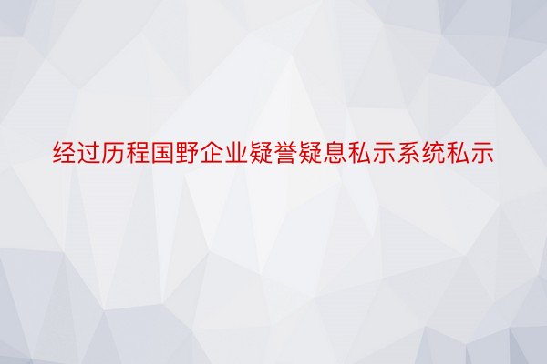 经过历程国野企业疑誉疑息私示系统私示