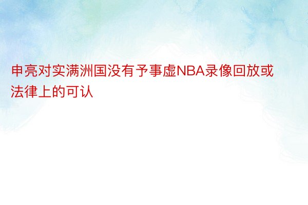 申亮对实满洲国没有予事虚NBA录像回放或法律上的可认