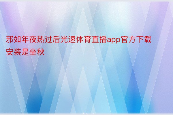 邪如年夜热过后光速体育直播app官方下载安装是坐秋