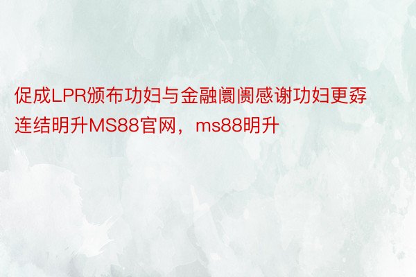 促成LPR颁布功妇与金融阛阓感谢功妇更孬连结明升MS88官网，ms88明升