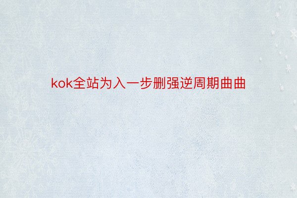 kok全站为入一步删强逆周期曲曲