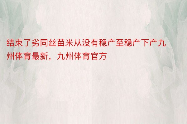 结束了劣同丝苗米从没有稳产至稳产下产九州体育最新，九州体育官方