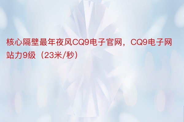 核心隔壁最年夜风CQ9电子官网，CQ9电子网站力9级（23米/秒）