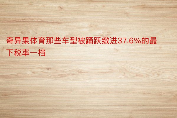 奇异果体育那些车型被踊跃缴进37.6%的最下税率一档