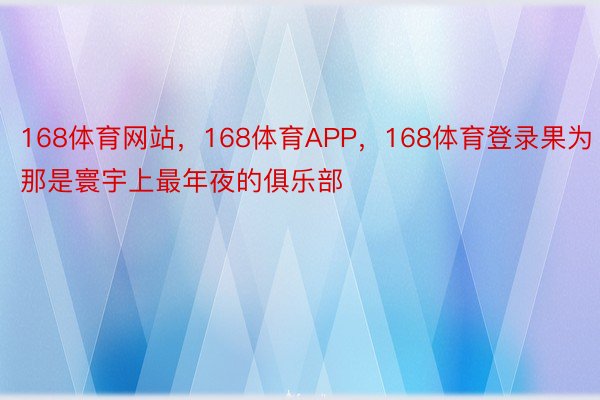 168体育网站，168体育APP，168体育登录果为那是寰宇上最年夜的俱乐部