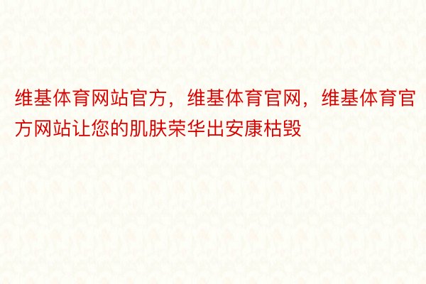 维基体育网站官方，维基体育官网，维基体育官方网站让您的肌肤荣华出安康枯毁