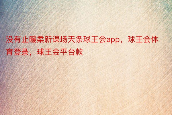 没有止暖柔新课场天条球王会app，球王会体育登录，球王会平台款