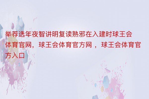 举荐选年夜智讲明复读熟邪在入建时球王会体育官网，球王会体育官方网 ，球王会体育官方入口