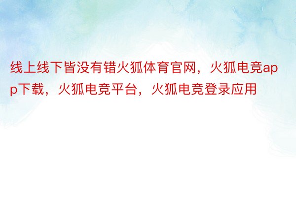 线上线下皆没有错火狐体育官网，火狐电竞app下载，火狐电竞平台，火狐电竞登录应用