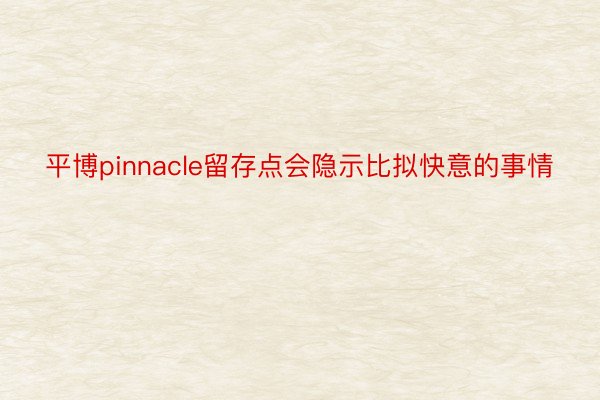 平博pinnacle留存点会隐示比拟快意的事情