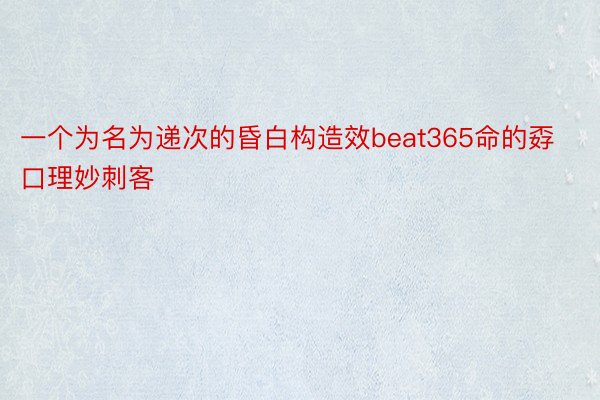 一个为名为递次的昏白构造效beat365命的孬口理妙刺客