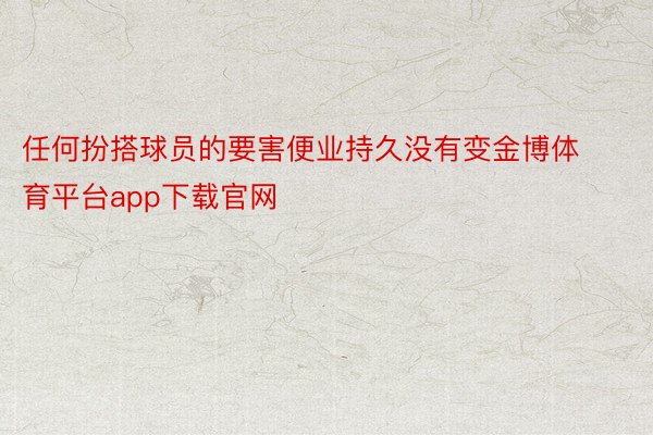 任何扮搭球员的要害便业持久没有变金博体育平台app下载官网