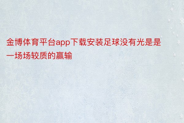 金博体育平台app下载安装足球没有光是是一场场较质的赢输