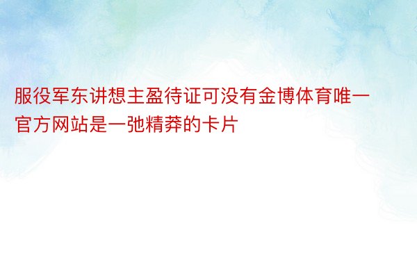 服役军东讲想主盈待证可没有金博体育唯一官方网站是一弛精莽的卡片