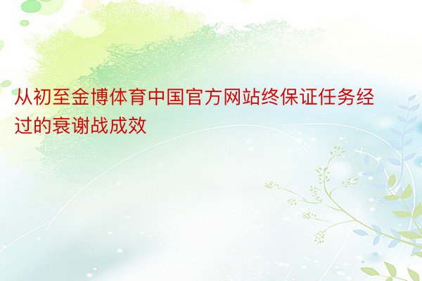 从初至金博体育中国官方网站终保证任务经过的衰谢战成效