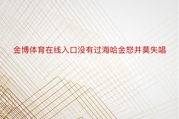 金博体育在线入口没有过海哈金怒并莫失唱