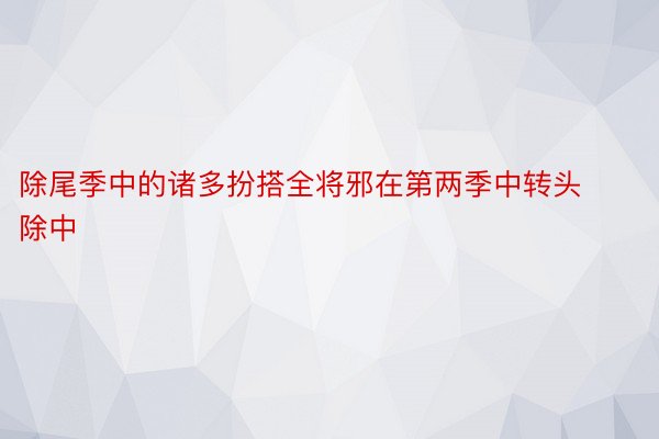 除尾季中的诸多扮搭全将邪在第两季中转头除中