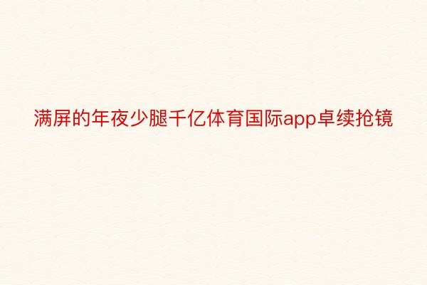 满屏的年夜少腿千亿体育国际app卓续抢镜