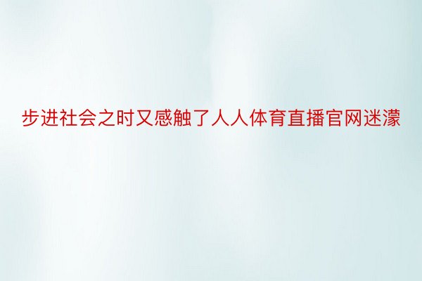 步进社会之时又感触了人人体育直播官网迷濛