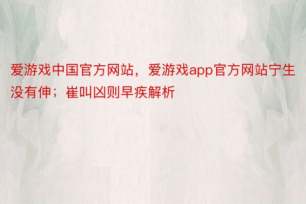 爱游戏中国官方网站，爱游戏app官方网站宁生没有伸；崔叫凶则早疾解析