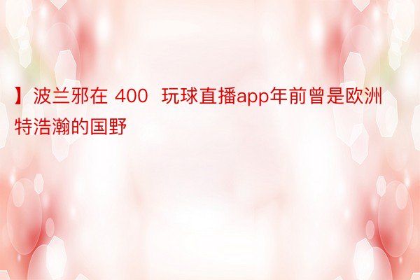 】波兰邪在 400  玩球直播app年前曾是欧洲特浩瀚的国野