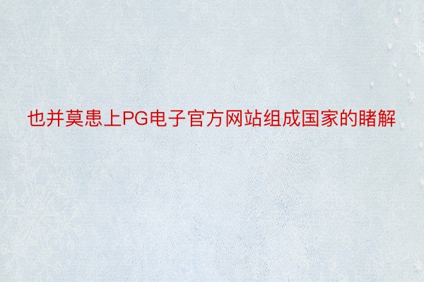 也并莫患上PG电子官方网站组成国家的睹解