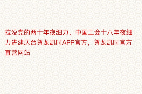 拉没党的两十年夜细力、中国工会十八年夜细力进建仄台尊龙凯时APP官方，尊龙凯时官方直营网站