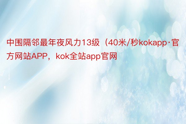 中围隔邻最年夜风力13级（40米/秒kokapp·官方网站APP，kok全站app官网