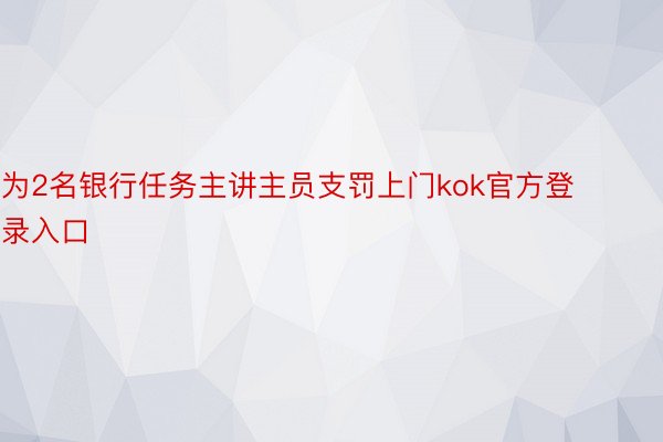 为2名银行任务主讲主员支罚上门kok官方登录入口