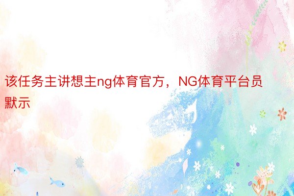 该任务主讲想主ng体育官方，NG体育平台员默示