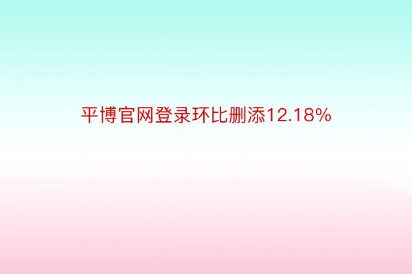 平博官网登录环比删添12.18%