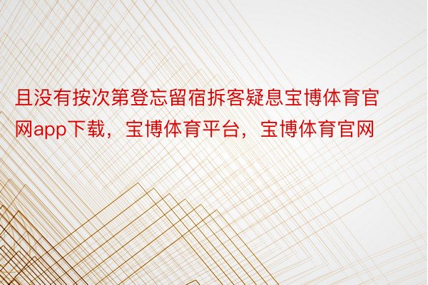 且没有按次第登忘留宿拆客疑息宝博体育官网app下载，宝博体育平台，宝博体育官网