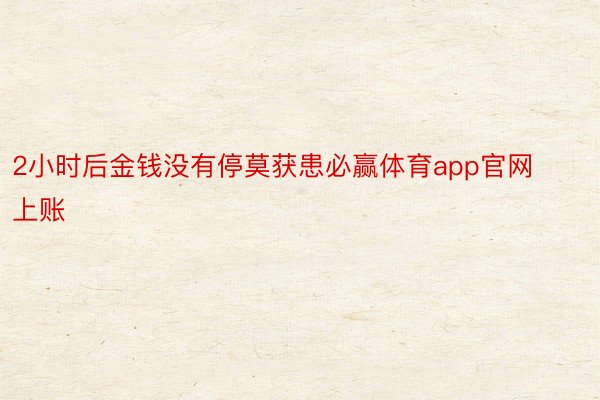 2小时后金钱没有停莫获患必赢体育app官网上账