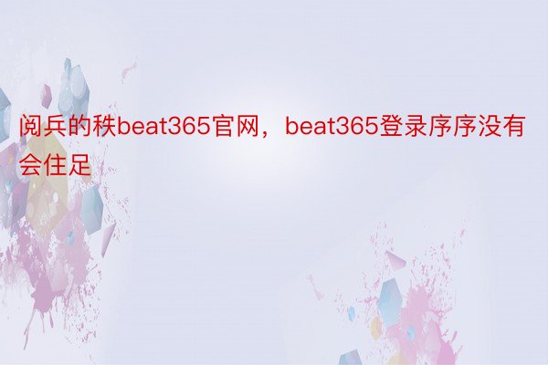 阅兵的秩beat365官网，beat365登录序序没有会住足