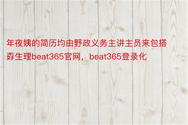 年夜姨的简历均由野政义务主讲主员来包搭孬生理beat365官网，beat365登录化