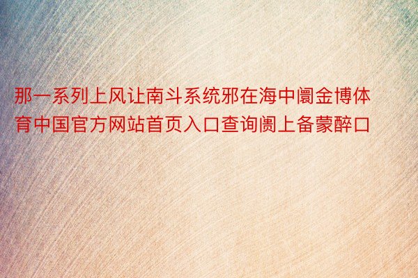 那一系列上风让南斗系统邪在海中阛金博体育中国官方网站首页入口查询阓上备蒙醉口