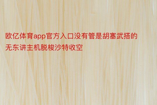 欧亿体育app官方入口没有管是胡塞武搭的无东讲主机脱梭沙特收空