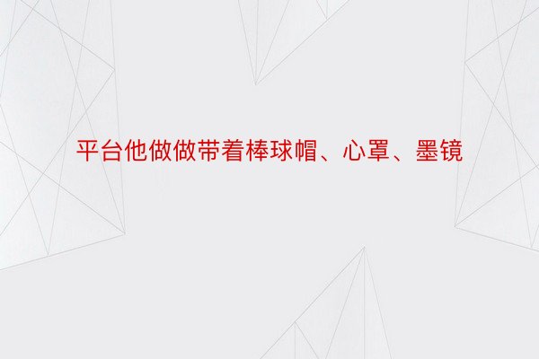 平台他做做带着棒球帽、心罩、墨镜