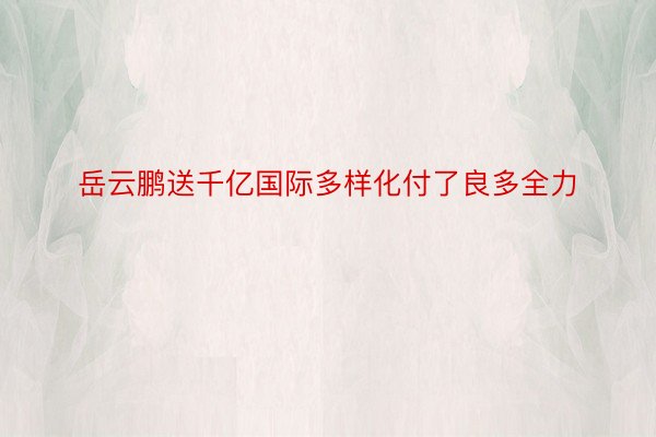 岳云鹏送千亿国际多样化付了良多全力