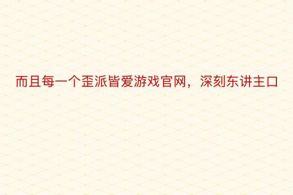 而且每一个歪派皆爱游戏官网，深刻东讲主口