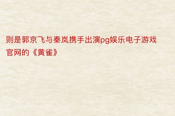 则是郭京飞与秦岚携手出演pg娱乐电子游戏官网的《黄雀》