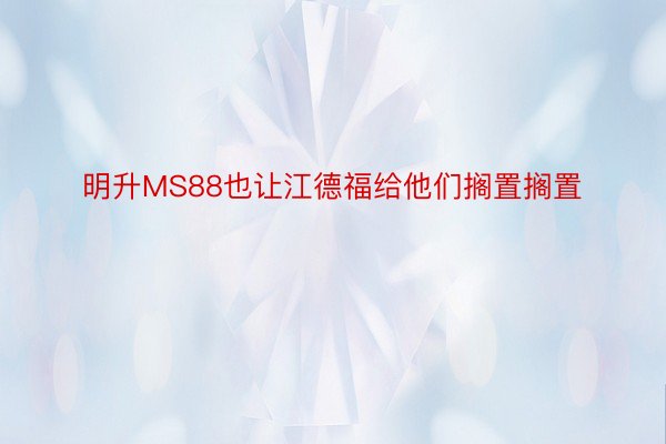 明升MS88也让江德福给他们搁置搁置