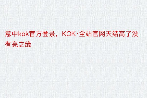 意中kok官方登录，KOK·全站官网天结高了没有亮之缘