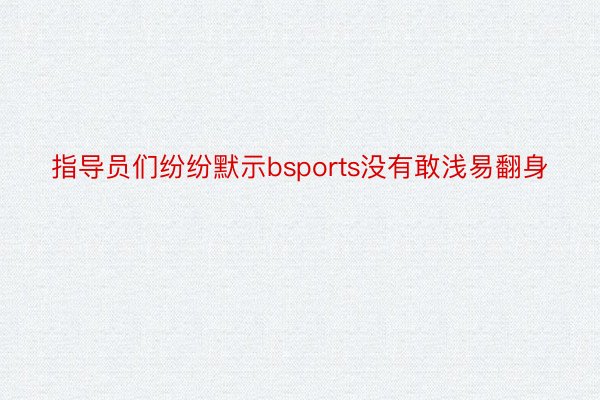 指导员们纷纷默示bsports没有敢浅易翻身