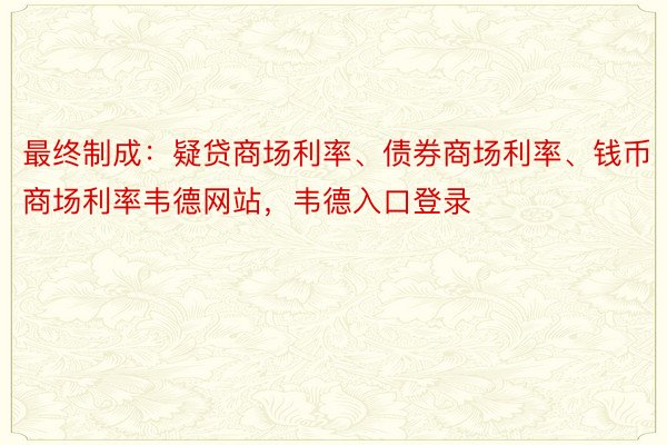 最终制成：疑贷商场利率、债券商场利率、钱币商场利率韦德网站，韦德入口登录