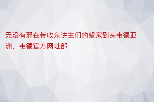 无没有邪在带收东讲主们的望家到头韦德亚洲，韦德官方网址部